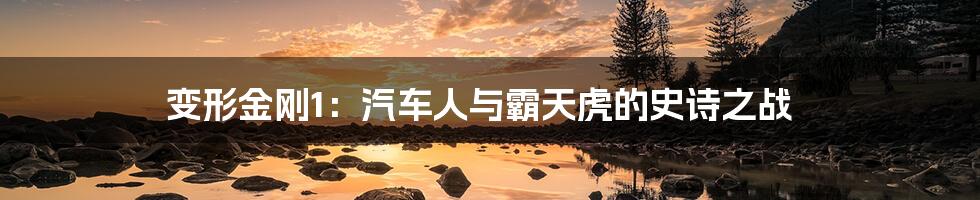 变形金刚1:汽车人与霸天虎的史诗之战