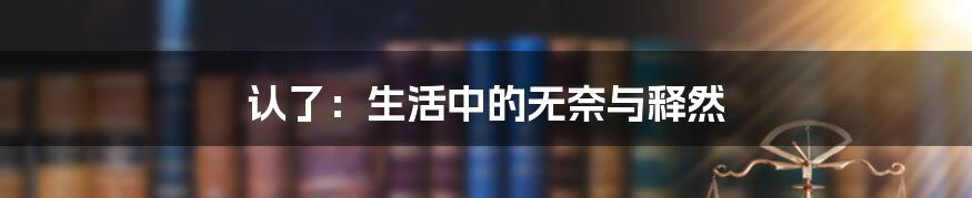 认了:生活中的无奈与释然