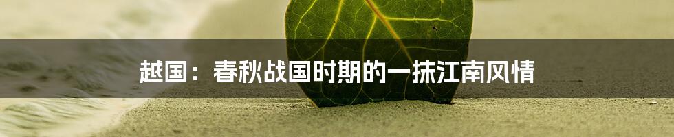 越国:春秋战国时期的一抹江南风情