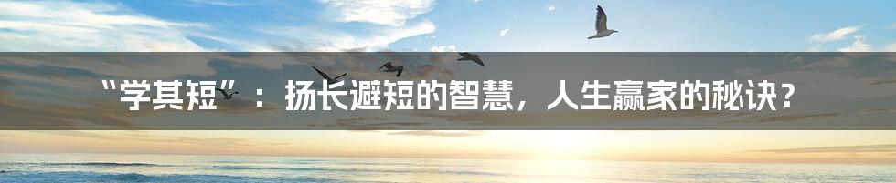 “学其短”:扬长避短的智慧,人生赢家的秘诀?