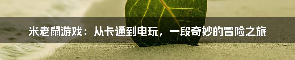 米老鼠游戏:从卡通到电玩,一段奇妙的冒险之旅