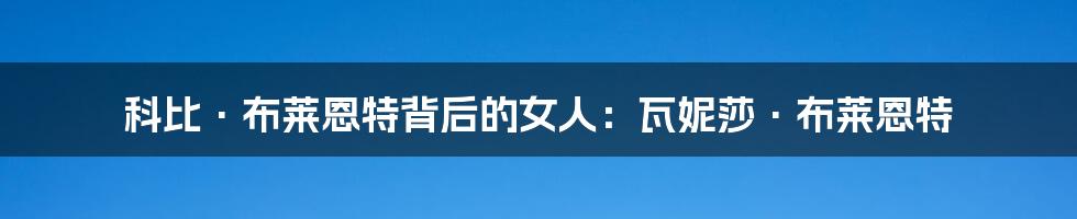 科比·布莱恩特背后的女人:瓦妮莎·布莱恩特