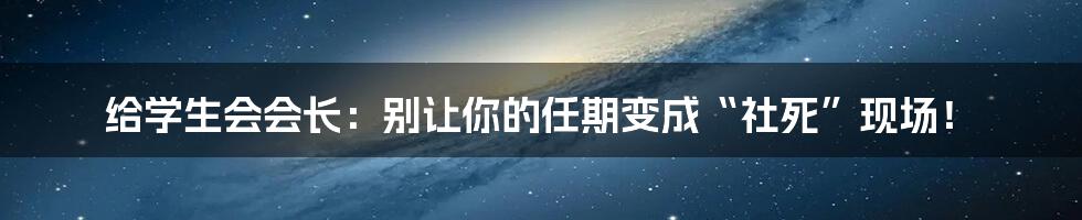 给学生会会长:别让你的任期变成“社死”现场!