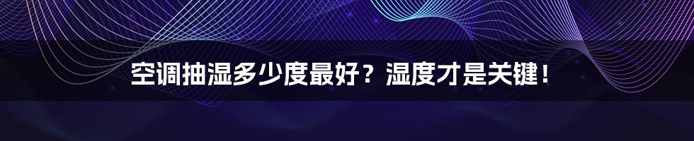 空调抽湿多少度最好?湿度才是关键!
