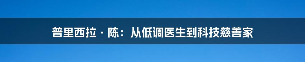普里西拉·陈:从低调医生到科技慈善家