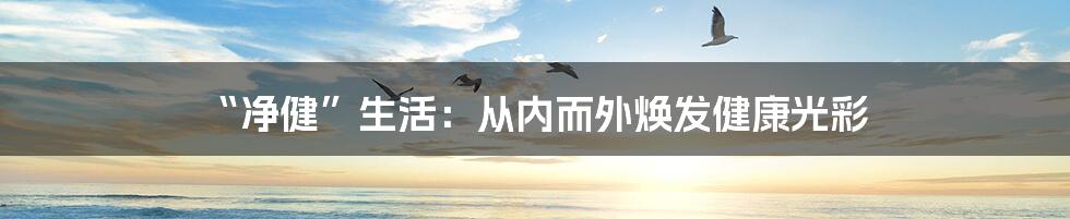 “净健”生活:从内而外焕发健康光彩