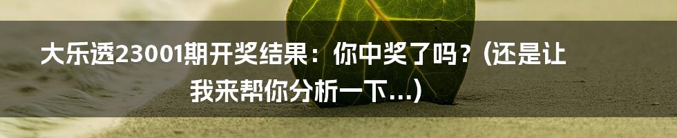 大乐透23001期开奖结果:你中奖了吗?(还是让我来帮你分析一下...)