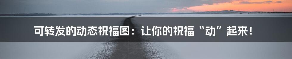 可转发的动态祝福图:让你的祝福“动”起来!