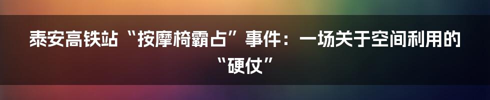泰安高铁站“按摩椅霸占”事件:一场关于空间利用的“硬仗”