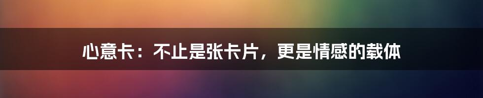心意卡:不止是张卡片,更是情感的载体