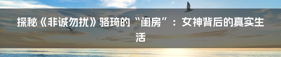 探秘《非诚勿扰》骆琦的“闺房”：女神背后的真实生活