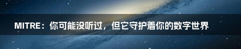 MITRE：你可能没听过，但它守护着你的数字世界