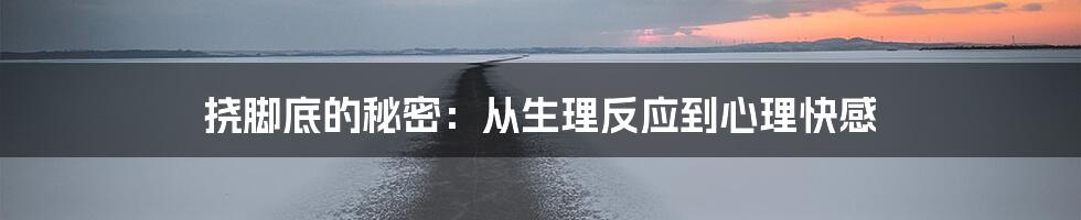 挠脚底的秘密:从生理反应到心理快感