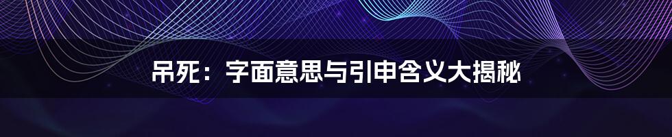 吊死:字面意思与引申含义大揭秘