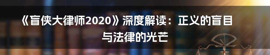 《盲侠大律师2020》深度解读:正义的盲目与法律的光芒