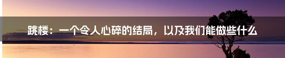 跳楼：一个令人心碎的结局，以及我们能做些什么