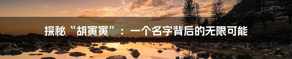 探秘“胡寅寅”:一个名字背后的无限可能