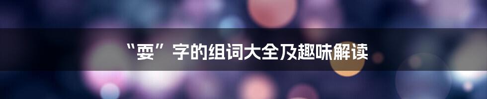 “耍”字的组词大全及趣味解读