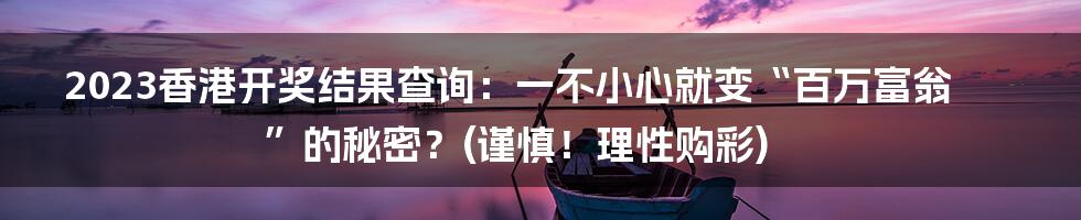 2023香港开奖结果查询:一不小心就变“百万富翁”的秘密?(谨慎!理性购彩)