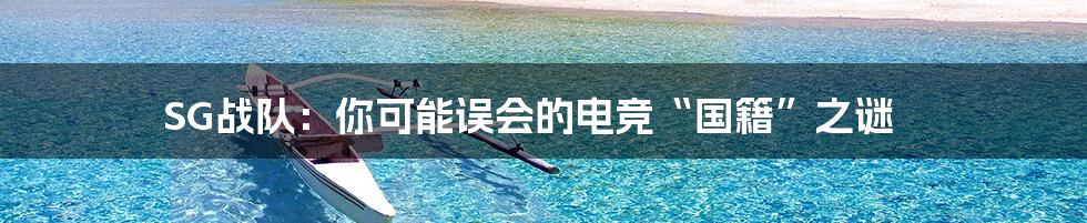 SG战队:你可能误会的电竞“国籍”之谜