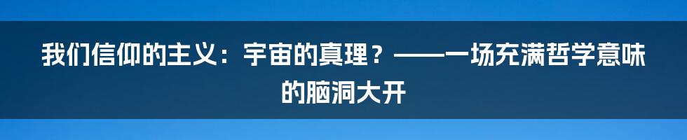 我们信仰的主义：宇宙的真理？——一场充满哲学意味的脑洞大开
