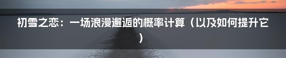 初雪之恋：一场浪漫邂逅的概率计算（以及如何提升它）