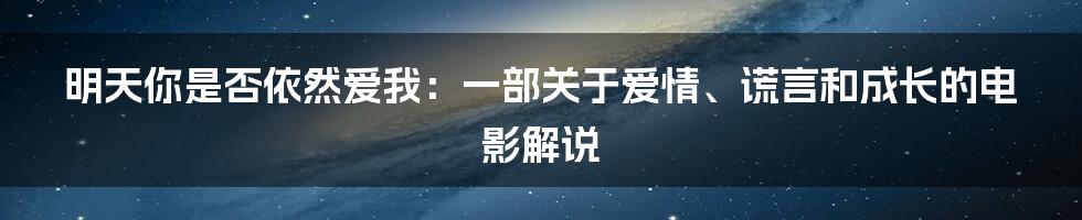 明天你是否依然爱我：一部关于爱情、谎言和成长的电影解说
