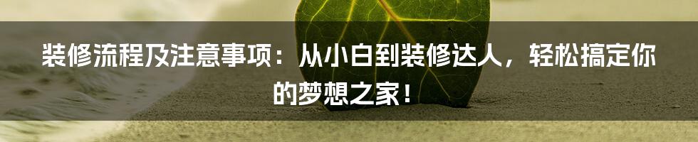 装修流程及注意事项：从小白到装修达人，轻松搞定你的梦想之家！