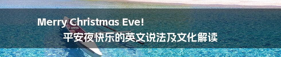 Merry Christmas Eve! 平安夜快乐的英文说法及文化解读
