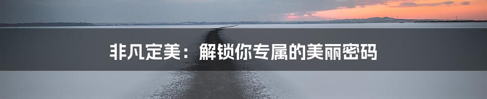 非凡定美:解锁你专属的美丽密码