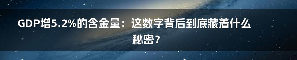 GDP增5.2%的含金量:这数字背后到底藏着什么秘密?
