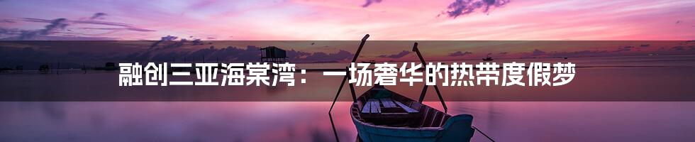 融创三亚海棠湾:一场奢华的热带度假梦