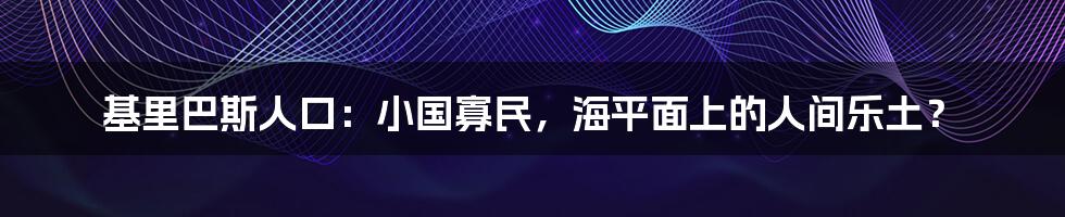 基里巴斯人口：小国寡民，海平面上的人间乐土？