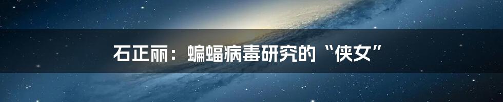 石正丽:蝙蝠病毒研究的“侠女”