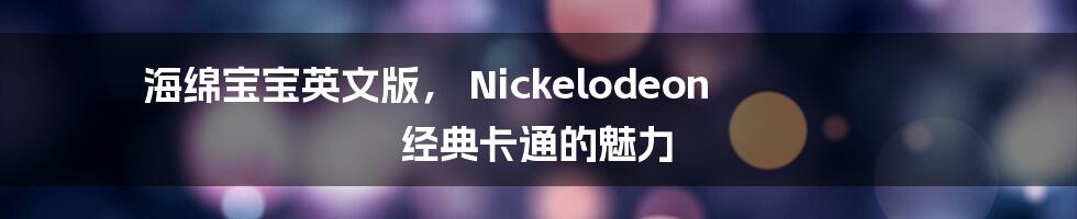 海绵宝宝英文版, Nickelodeon 经典卡通的魅力