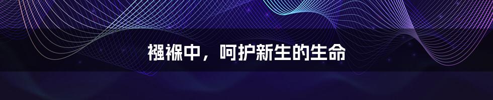 襁褓中,呵护新生的生命