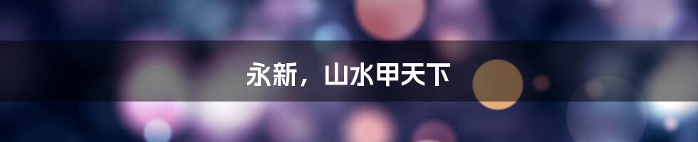 永新,山水甲天下
