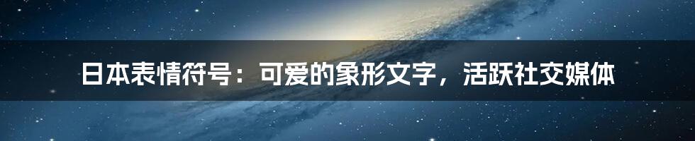 日本表情符号:可爱的象形文字,活跃社交媒体