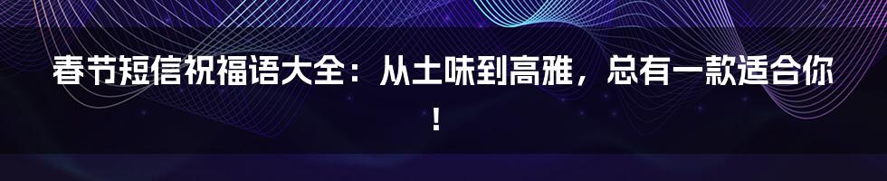 春节短信祝福语大全：从土味到高雅，总有一款适合你！