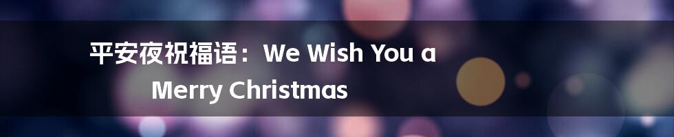 平安夜祝福语:We Wish You a Merry Christmas