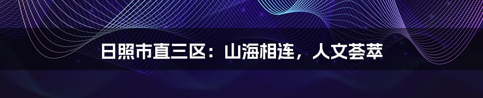日照市直三区：山海相连，人文荟萃