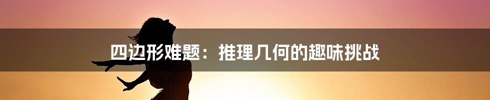 四边形难题:推理几何的趣味挑战