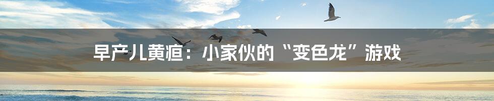 早产儿黄疸:小家伙的“变色龙”游戏