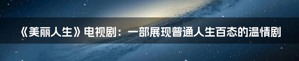 《美丽人生》电视剧:一部展现普通人生百态的温情剧