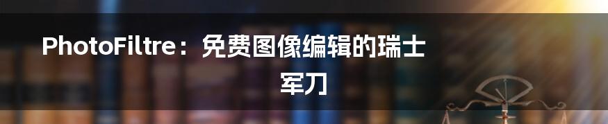 PhotoFiltre:免费图像编辑的瑞士军刀