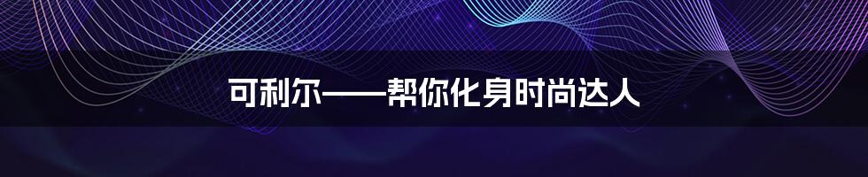 可利尔——帮你化身时尚达人