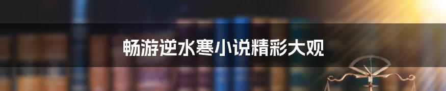 畅游逆水寒小说精彩大观