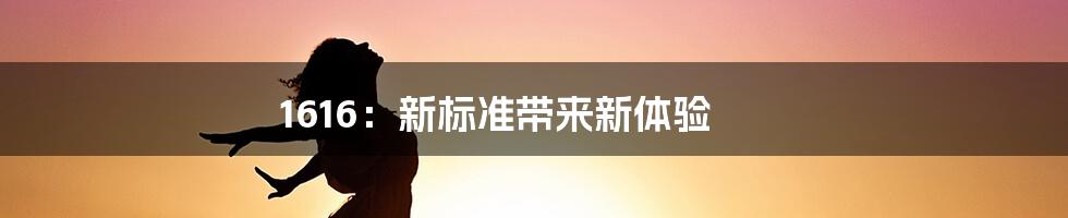 1616:新标准带来新体验