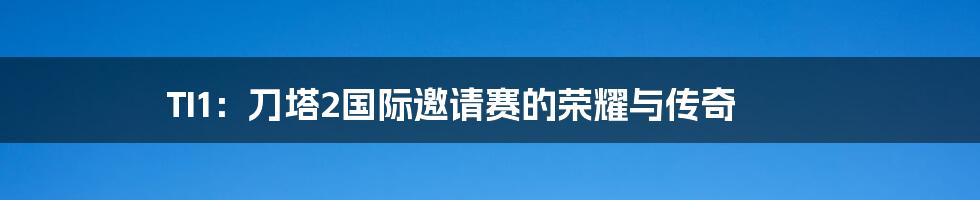 TI1:刀塔2国际邀请赛的荣耀与传奇