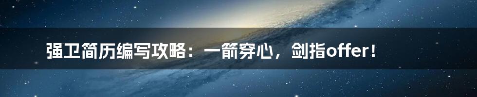 强卫简历编写攻略:一箭穿心,剑指offer!